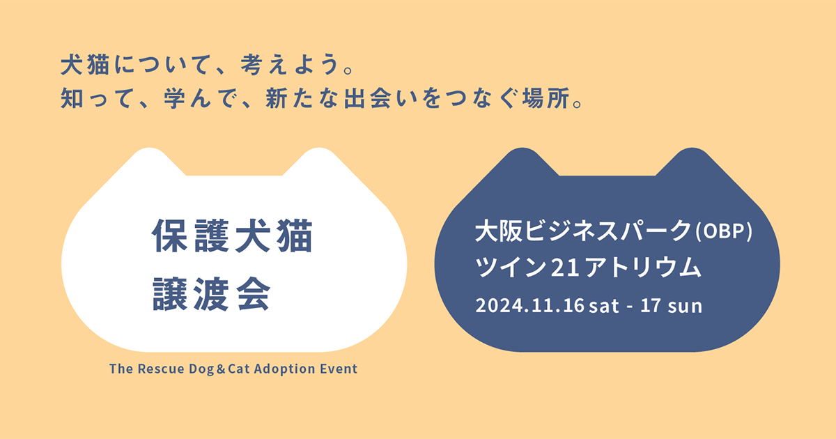 犬猫について、考えよう。知って、学んで、新たな出会いを繋ぐ場所。保護犬猫譲渡会ー大阪ビジネスパーク(OBP)ツイン21アトリウム 2024.11.16sat-17sun The Rescue Dog & Cat Adption Event